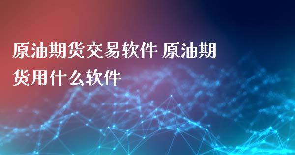 原油期货交易软件 原油期货用什么软件_https://www.xyskdbj.com_期货学院_第1张