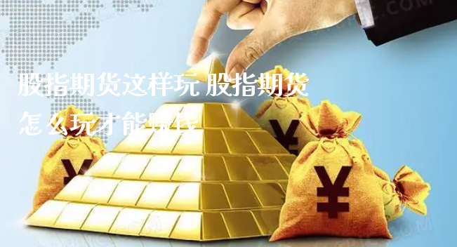 股指期货这样玩 股指期货怎么玩才能赚钱_https://www.xyskdbj.com_原油行情_第1张