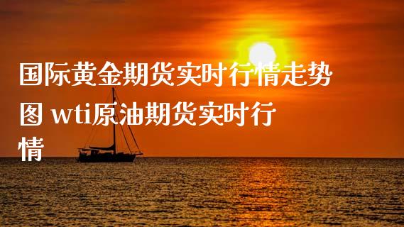 国际黄金期货实时行情走势图 wti原油期货实时行情_https://www.xyskdbj.com_期货学院_第1张