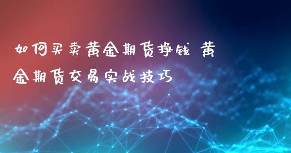 如何买卖黄金期货挣钱 黄金期货交易实战技巧_https://www.xyskdbj.com_期货学院_第1张