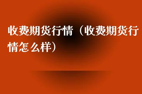 收费期货行情（收费期货行情怎么样）_https://www.xyskdbj.com_期货学院_第1张