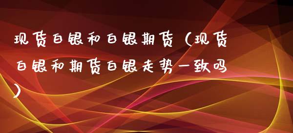 现货白银和白银期货（现货白银和期货白银走势一致吗）_https://www.xyskdbj.com_期货手续费_第1张