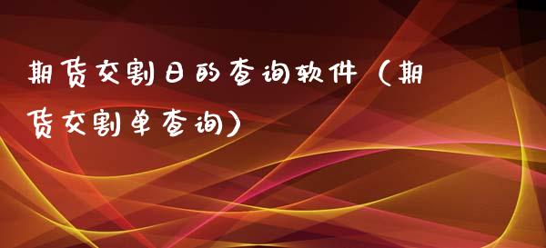 期货交割日的查询软件（期货交割单查询）_https://www.xyskdbj.com_原油行情_第1张