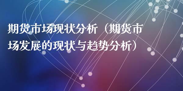 期货市场现状分析（期货市场发展的现状与趋势分析）_https://www.xyskdbj.com_期货学院_第1张