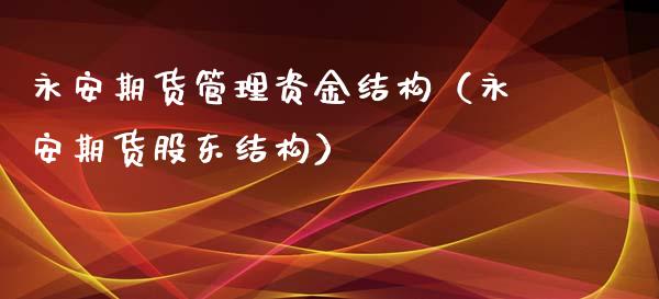 永安期货管理资金结构（永安期货股东结构）_https://www.xyskdbj.com_期货学院_第1张