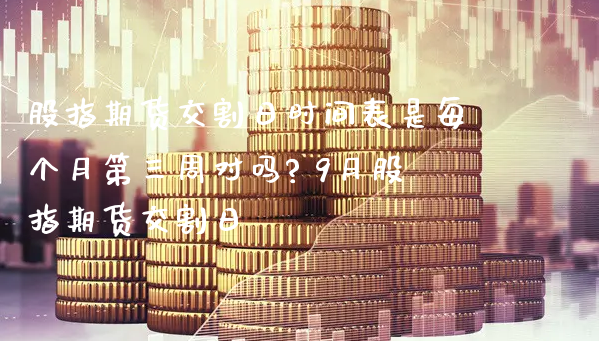 股指期货交割日时间表是每个月第三周对吗? 9月股指期货交割日_https://www.xyskdbj.com_期货学院_第1张