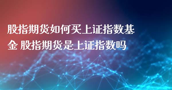 股指期货如何买上证指数基金 股指期货是上证指数吗_https://www.xyskdbj.com_期货学院_第1张