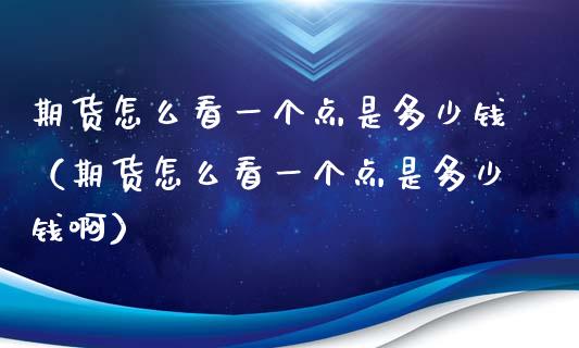 期货怎么看一个点是多少钱（期货怎么看一个点是多少钱啊）_https://www.xyskdbj.com_期货手续费_第1张