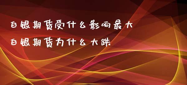 白银期货受什么影响最大 白银期货为什么大跌_https://www.xyskdbj.com_期货手续费_第1张