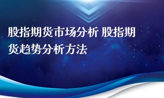 股指期货市场分析 股指期货趋势分析方法_https://www.xyskdbj.com_原油直播_第1张