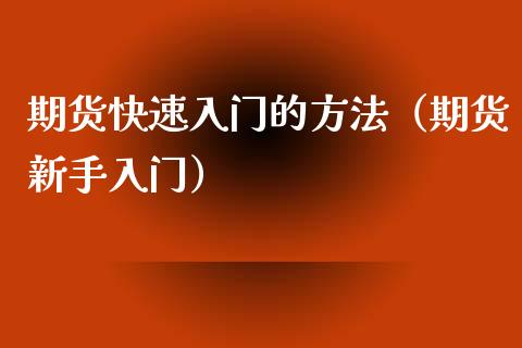 期货快速入门的方法（期货新手入门）_https://www.xyskdbj.com_原油直播_第1张