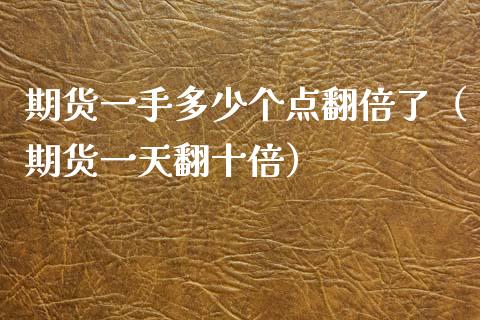 期货一手多少个点翻倍了（期货一天翻十倍）_https://www.xyskdbj.com_原油行情_第1张