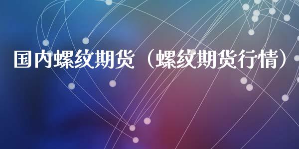 国内螺纹期货（螺纹期货行情）_https://www.xyskdbj.com_期货学院_第1张