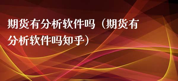 期货有分析软件吗（期货有分析软件吗知乎）_https://www.xyskdbj.com_期货行情_第1张