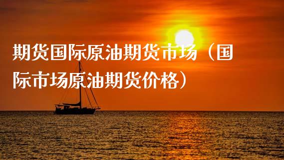 期货国际原油期货市场（国际市场原油期货价格）_https://www.xyskdbj.com_期货行情_第1张