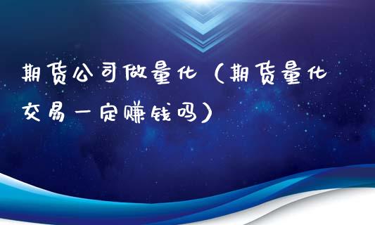 期货公司做量化（期货量化交易一定赚钱吗）_https://www.xyskdbj.com_期货平台_第1张