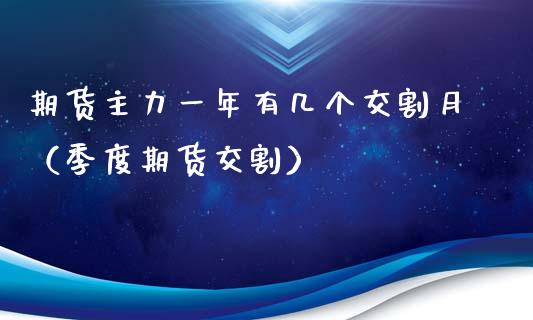 期货主力一年有几个交割月（季度期货交割）_https://www.xyskdbj.com_期货学院_第1张