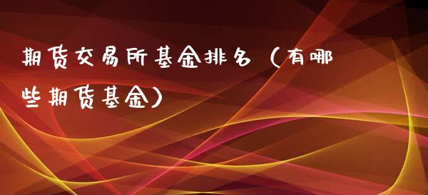 期货交易所基金排名（有哪些期货基金）_https://www.xyskdbj.com_原油行情_第1张