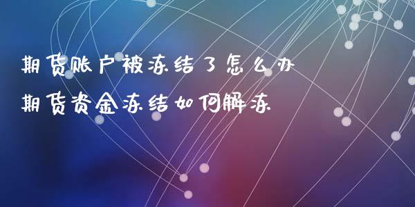 期货账户被冻结了怎么办 期货资金冻结如何解冻_https://www.xyskdbj.com_期货学院_第1张