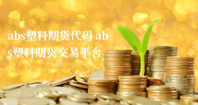 abs塑料期货代码 abs塑料期货交易平台_https://www.xyskdbj.com_期货行情_第1张