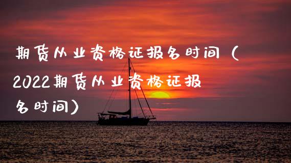 期货从业资格证报名时间（2022期货从业资格证报名时间）_https://www.xyskdbj.com_原油行情_第1张