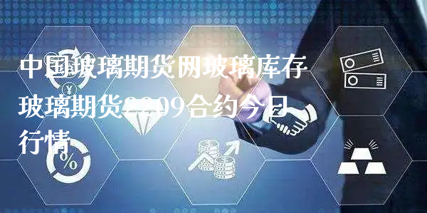 中国玻璃期货网玻璃库存 玻璃期货2209合约今日行情_https://www.xyskdbj.com_期货学院_第1张