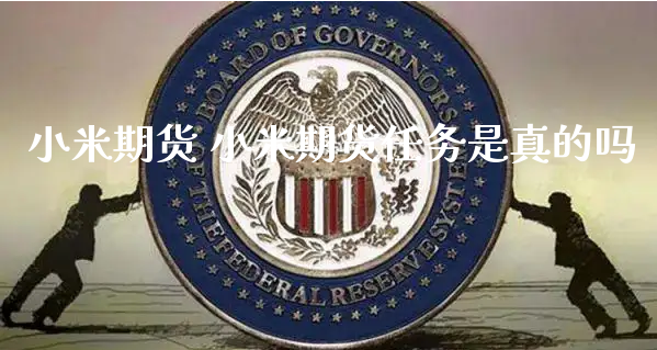 小米期货 小米期货任务是真的吗_https://www.xyskdbj.com_期货学院_第1张