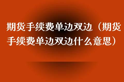 期货手续费单边双边（期货手续费单边双边什么意思）_https://www.xyskdbj.com_期货学院_第1张