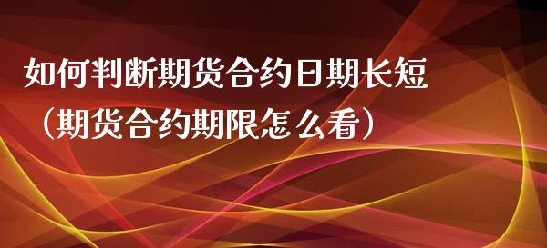 如何判断期货合约日期长短（期货合约期限怎么看）_https://www.xyskdbj.com_原油行情_第1张