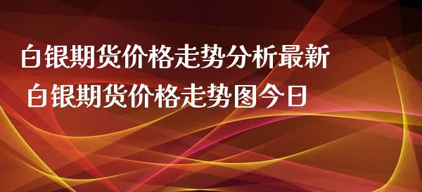 白银期货价格走势分析最新 白银期货价格走势图今日_https://www.xyskdbj.com_期货学院_第1张