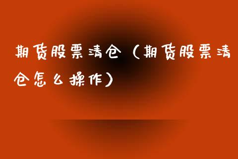 期货股票清仓（期货股票清仓怎么操作）_https://www.xyskdbj.com_期货手续费_第1张