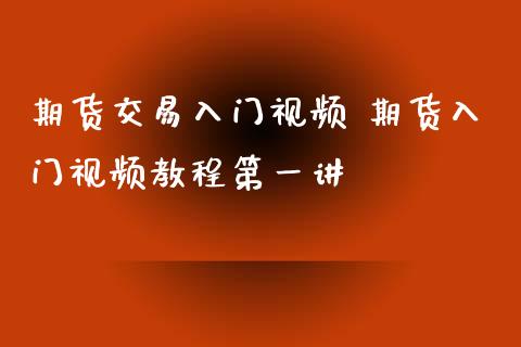 期货交易入门视频 期货入门视频教程第一讲_https://www.xyskdbj.com_期货学院_第1张