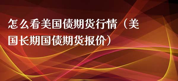 怎么看美国债期货行情（美国长期国债期货报价）_https://www.xyskdbj.com_期货平台_第1张