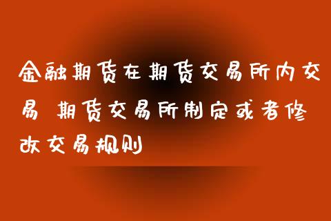 金融期货在期货交易所内交易 期货交易所制定或者修改交易规则_https://www.xyskdbj.com_期货行情_第1张