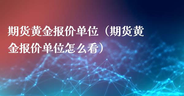 期货黄金报价单位（期货黄金报价单位怎么看）_https://www.xyskdbj.com_期货平台_第1张