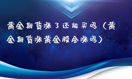 黄金期货涨了还能买吗（黄金期货涨黄金股会涨吗）_https://www.xyskdbj.com_原油直播_第1张