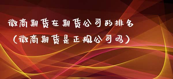 徽商期货在期货公司的排名（徽商期货是正规公司吗）_https://www.xyskdbj.com_期货行情_第1张