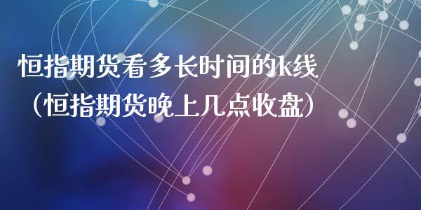 恒指期货看多长时间的k线（恒指期货晚上几点收盘）_https://www.xyskdbj.com_期货手续费_第1张