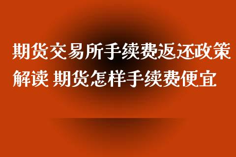 期货交易所手续费返还政策解读 期货怎样手续费便宜_https://www.xyskdbj.com_原油行情_第1张