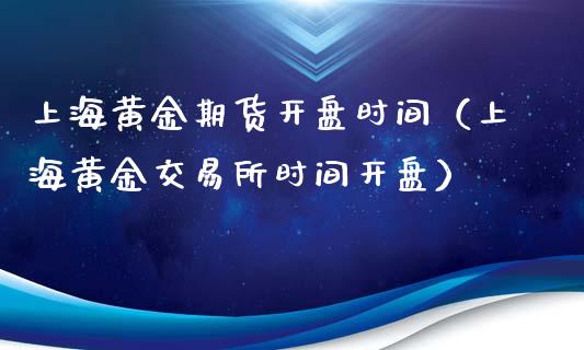 上海黄金期货开盘时间（上海黄金交易所时间开盘）_https://www.xyskdbj.com_期货手续费_第1张