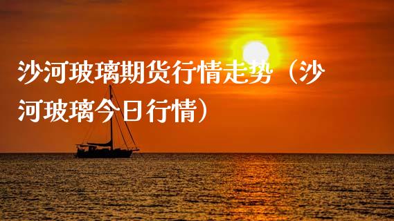 沙河玻璃期货行情走势（沙河玻璃今日行情）_https://www.xyskdbj.com_期货手续费_第1张