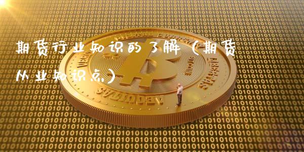 期货行业知识的了解（期货从业知识点）_https://www.xyskdbj.com_期货学院_第1张