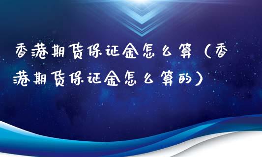 香港期货保证金怎么算（香港期货保证金怎么算的）_https://www.xyskdbj.com_期货行情_第1张