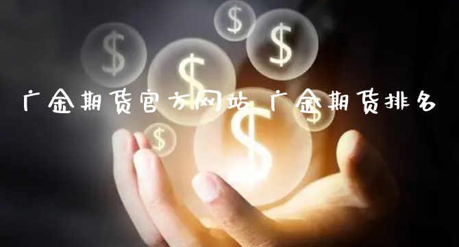 广金期货官方网站 广金期货排名_https://www.xyskdbj.com_期货平台_第1张