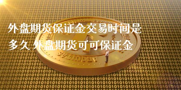 外盘期货保证金交易时间是多久 外盘期货可可保证金_https://www.xyskdbj.com_期货学院_第1张