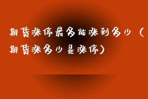 期货涨停最多能涨到多少（期货涨多少是涨停）_https://www.xyskdbj.com_期货手续费_第1张