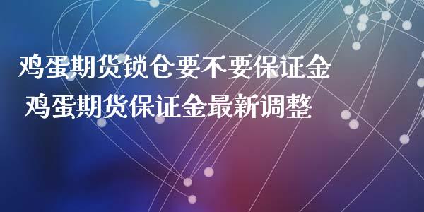 鸡蛋期货锁仓要不要保证金 鸡蛋期货保证金最新调整_https://www.xyskdbj.com_原油直播_第1张