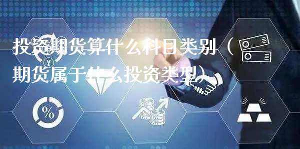 投资期货算什么科目类别（期货属于什么投资类型）_https://www.xyskdbj.com_期货学院_第1张