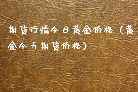 期货行情今日黄金价格（黄金今天期货价格）_https://www.xyskdbj.com_期货手续费_第1张