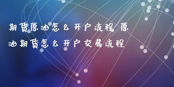 期货原油怎么开户流程 原油期货怎么开户交易流程_https://www.xyskdbj.com_期货学院_第1张